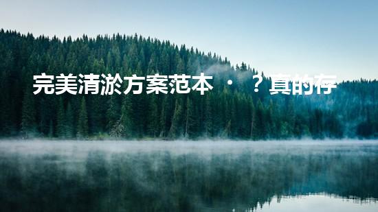 完美清淤方案范本？真的存在嗎！